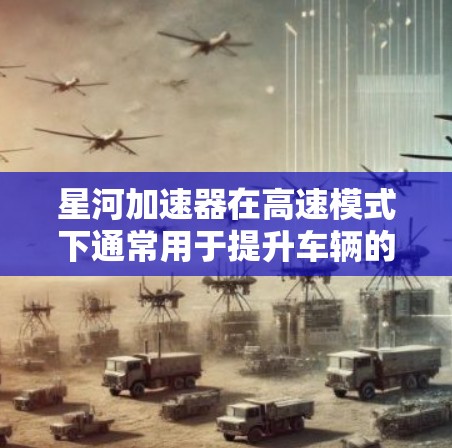 星河加速器在高速模式下通常用于提升车辆的驾驶性能，特别是在超车、超车道或者加速技术性操作时。以下是一些关键点