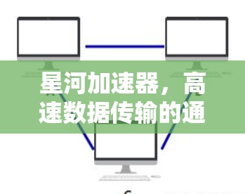 星河加速器，高速数据传输的通信技术突破