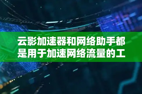 云影加速器和网络助手都是用于加速网络流量的工具，但它们在功能、配置、适用场景和用户群体等方面有所不同。以下是对这两种工具的详细比较