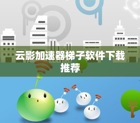 云影加速器梯子软件下载推荐