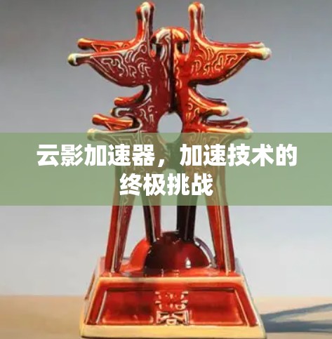 云影加速器，加速技术的终极挑战