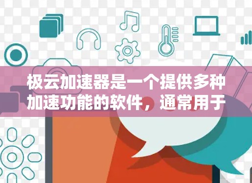 极云加速器是一个提供多种加速功能的软件，通常用于处理文件上传、视频、图片等资源。如果你对加速软件感兴趣，可以尝试以下步骤来查找和下载适合的工具