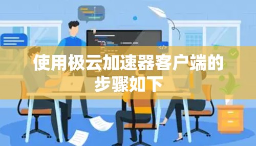 使用极云加速器客户端的步骤如下