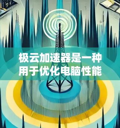 极云加速器是一种用于优化电脑性能的软件，通过调整硬件配置来提升系统运行速度和稳定性。以下是关于如何使用极云加速器的详细步骤和建议