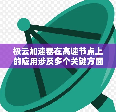 极云加速器在高速节点上的应用涉及多个关键方面，以下是对该问题的分步解释和总结