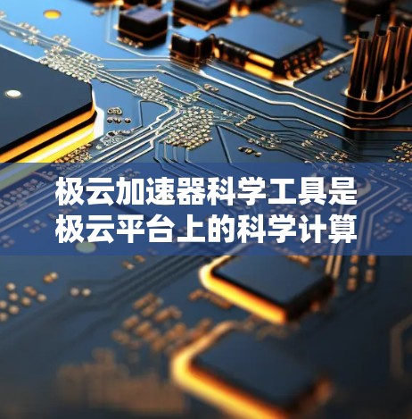 极云加速器科学工具是极云平台上的科学计算加速工具，主要用于提升科学计算和数据分析的效率。以下是对该工具的详细解答