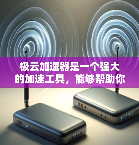极云加速器是一个强大的加速工具，能够帮助你提升设备性能。以下是一个关于极云加速器的教程，涵盖基本使用步骤和常见问题解决方案