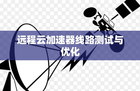 远程云加速器线路测试与优化