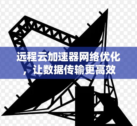 远程云加速器网络优化，让数据传输更高效