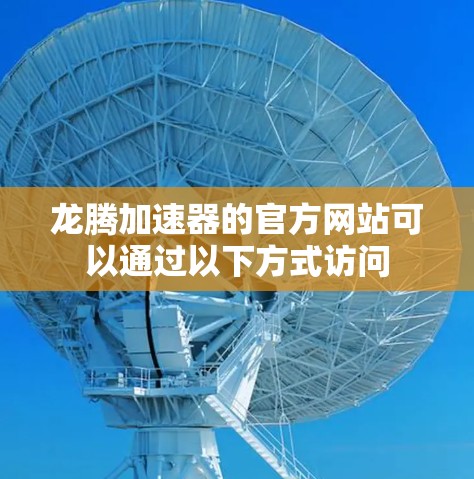 龙腾加速器的官方网站可以通过以下方式访问