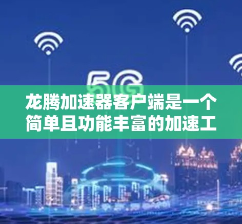 龙腾加速器客户端是一个简单且功能丰富的加速工具，适合经常需要加速网站的用户。以下是详细的使用指南和建议