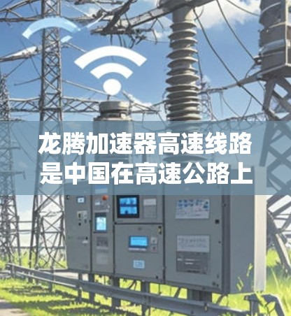 龙腾加速器高速线路是中国在高速公路上推广的一种自动加速装置，旨在提升车辆的加速效率，减少危险，同时在繁忙的城市和高速公路有广泛应用。以下是对该系统的一些总结和分点说明