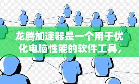 龙腾加速器是一个用于优化电脑性能的软件工具，适用于Windows系统。以下是逐步的教程指南