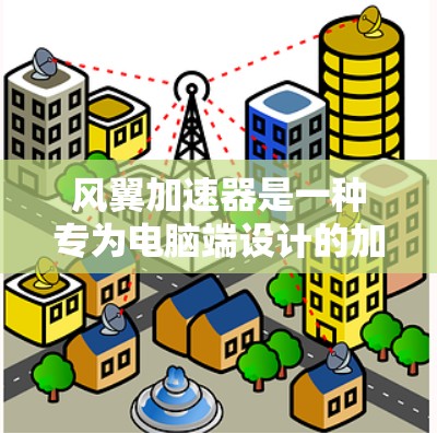 风翼加速器是一种专为电脑端设计的加速工具，旨在提升计算机性能。以下是对风翼加速器的详细分析和购买建议