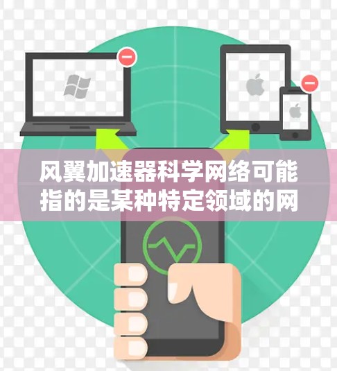 风翼加速器科学网络可能指的是某种特定领域的网络加速技术，具体含义可能因上下文而异。以下是一些可能的解释和信息