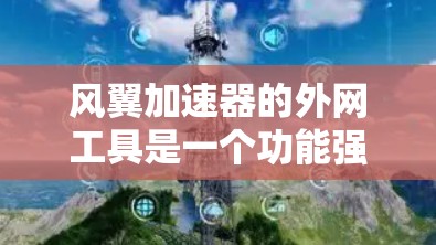 风翼加速器的外网工具是一个功能强大的加速应用程序，旨在帮助用户加速视频、音频和文件。以下是针对不同需求和预算的选择建议