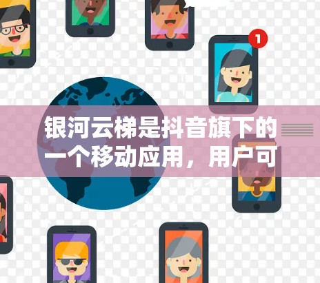 银河云梯是抖音旗下的一个移动应用，用户可以在手机或电脑上使用该应用。如果你需要银河云梯的移动客户端，可以通过以下步骤获取