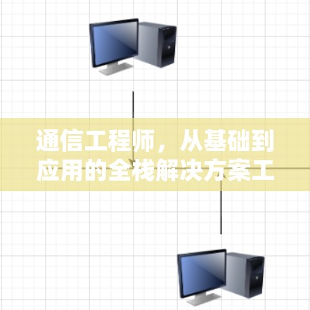 通信工程师，从基础到应用的全栈解决方案工程师