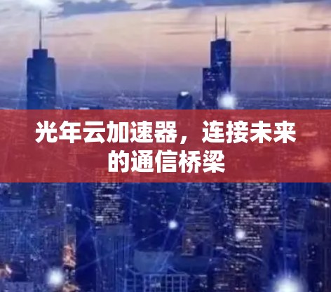 光年云加速器，连接未来的通信桥梁