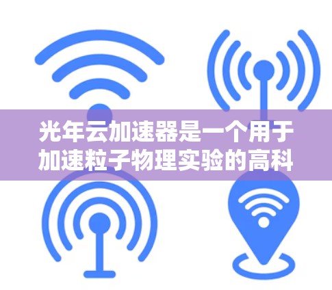 光年云加速器是一个用于加速粒子物理实验的高科技设备，以其高稳定性和高效性能著称。以下是对光年云加速器稳定测试的详细分析