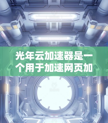 光年云加速器是一个用于加速网页加载的工具，通过构建超链接链路和缓存技术来提升网页的加载速度。以下是一步步的指南，帮助你学习和使用光年云加速器