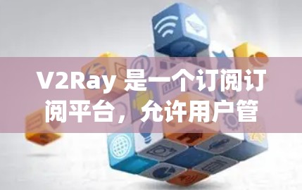 V2Ray 是一个订阅订阅平台，允许用户管理订阅和支付流程。如果您需要配置 V2Ray 订阅，以下是一些基本步骤和注意事项