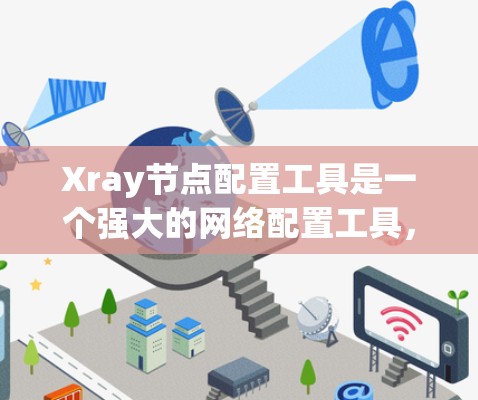 Xray节点配置工具是一个强大的网络配置工具，可以帮助用户快速生成适合不同网络环境的配置文件。以下是详细的使用指南