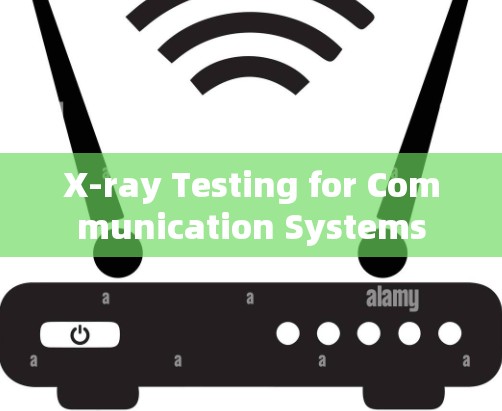 X-ray Testing for Communication Systems