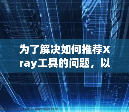 为了解决如何推荐Xray工具的问题，以下是一个分步的解决方案