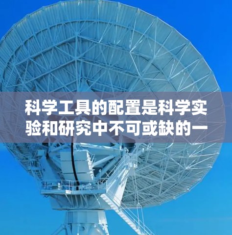 科学工具的配置是科学实验和研究中不可或缺的一部分，合理配置科学工具可以帮助您提高效率、确保实验的安全性和准确性。以下是一些科学工具配置的常见方法和步骤，您可以根据具体需求选择合适的配置方式