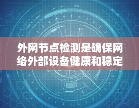 外网节点检测是确保网络外部设备健康和稳定的首要步骤。以下是对外网节点检测的系统化方法