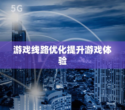 游戏线路优化提升游戏体验