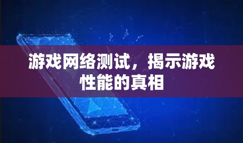 游戏网络测试，揭示游戏性能的真相