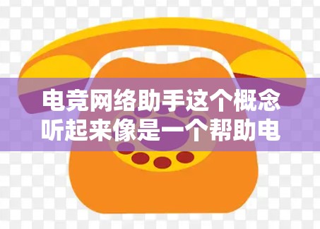 电竞网络助手这个概念听起来像是一个帮助电竞选手、教练和团队管理的智能工具，或者是某个电竞项目的核心解决方案。以下是一些可能的解释和应用场景