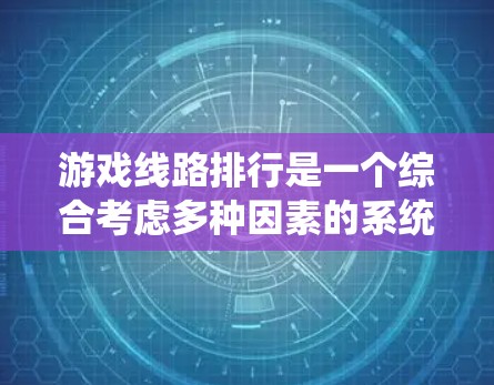 游戏线路排行是一个综合考虑多种因素的系统，旨在为玩家推荐高质量的游戏。以下是对游戏线路排行的详细分析