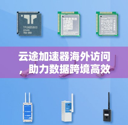云途加速器海外访问，助力数据跨境高效传输