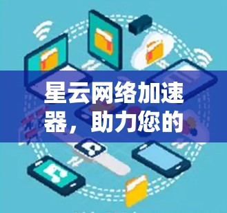 星云网络加速器，助力您的网络性能提升
