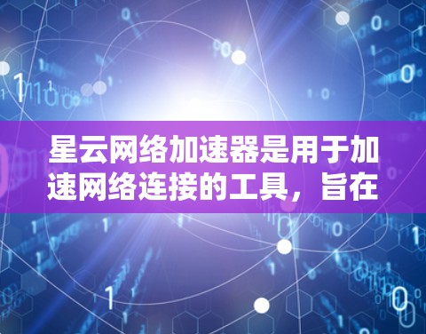 星云网络加速器是用于加速网络连接的工具,旨在提升网络体验。以下是下载和使用星云网络加速器的详细步骤 星云网络加速器是用于加速网络连接的工具,旨在提升网络体验。以下是下载和使用星云网络加速器的详细步骤