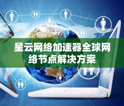 星云网络加速器全球网络节点解决方案