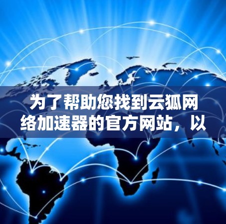 为了帮助您找到云狐网络加速器的官方网站，以下是详细的步骤和建议