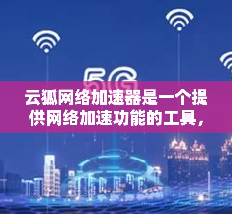 云狐网络加速器是一个提供网络加速功能的工具,通常用于提升网络连接速度、加速下载和视频流等需求。如果您希望在云狐网络加速器上进行外网访问,以下是一些相关信息和步骤 云狐网络加速器是一个提供网络加速功能的工具,通常用于提升网络连接速度、加速下载和视频流等需求。如果您希望在云狐网络加速器上进行外网访问,以下是一些相关信息和步骤