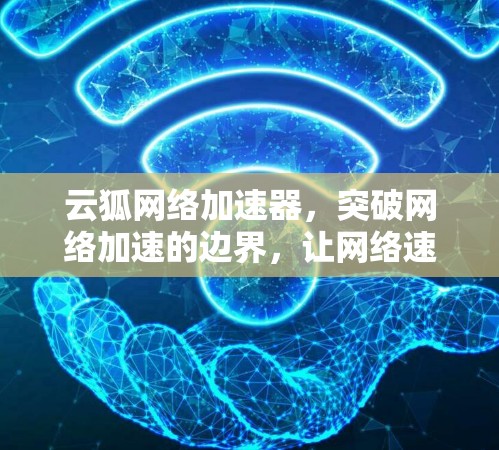 云狐网络加速器,突破网络加速的边界,让网络速度更上一层楼 云狐网络加速器,突破网络加速的边界,让网络速度更上一层楼