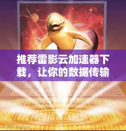 推荐雷影云加速器下载，让你的数据传输速度瞬间提升！