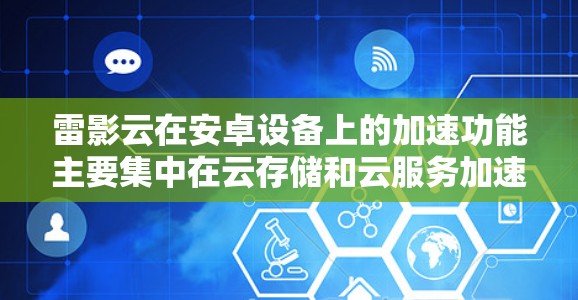 雷影云在安卓设备上的加速功能主要集中在云存储和云服务加速上，用户可以通过该服务高效地管理云端数据和资源。以下是关于雷影云在安卓设备上的具体信息
