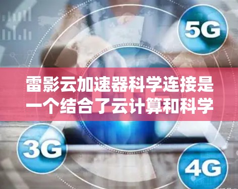 雷影云加速器科学连接是一个结合了云计算和科学计算技术的系统，旨在提升科学研究和数据分析的速度和效率。以下是对这一技术的详细分析