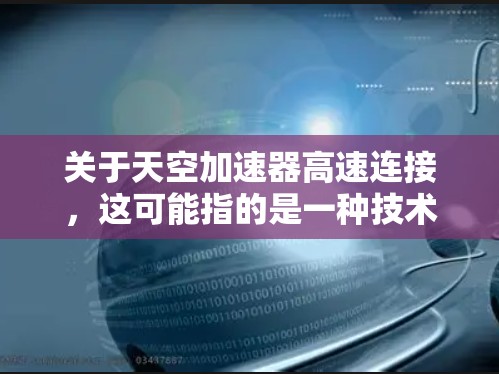关于天空加速器高速连接，这可能指的是一种技术或产品，具体含义需要根据上下文来判断。以下是一些可能的解释