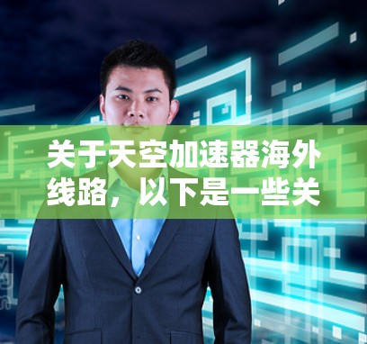 关于天空加速器海外线路，以下是一些关键点和信息