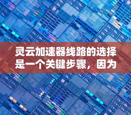 灵云加速器线路的选择是一个关键步骤,因为它直接影响到网络的稳定性和性能。以下是一些具体的步骤和建议,帮助您在灵云加速器中找到合适的线路选择 灵云加速器线路的选择是一个关键步骤,因为它直接影响到网络的稳定性和性能。以下是一些具体的步骤和建议,帮助您在灵云加速器中找到合适的线路选择