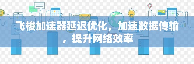 飞梭加速器延迟优化,加速数据传输,提升网络效率 飞梭加速器延迟优化,加速数据传输,提升网络效率