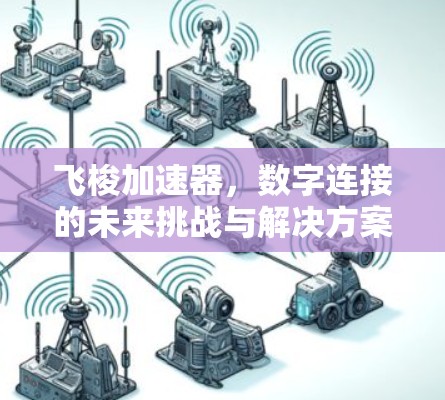 飞梭加速器,数字连接的未来挑战与解决方案 飞梭加速器,数字连接的未来挑战与解决方案